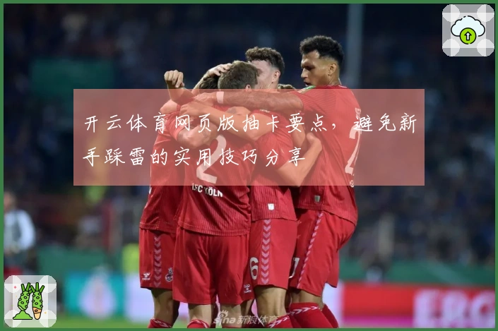 开云体育网页版抽卡要点，避免新手踩雷的实用技巧分享