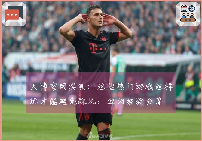 火博官网实测：这些热门游戏这样玩才能避免踩坑，血泪经验分享