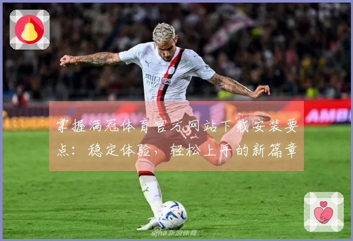 掌握满冠体育官方网站下载安装要点：稳定体验，轻松上手的新篇章