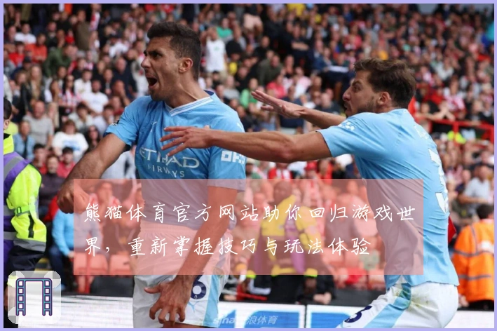 熊猫体育官方网站助你回归游戏世界，重新掌握技巧与玩法体验