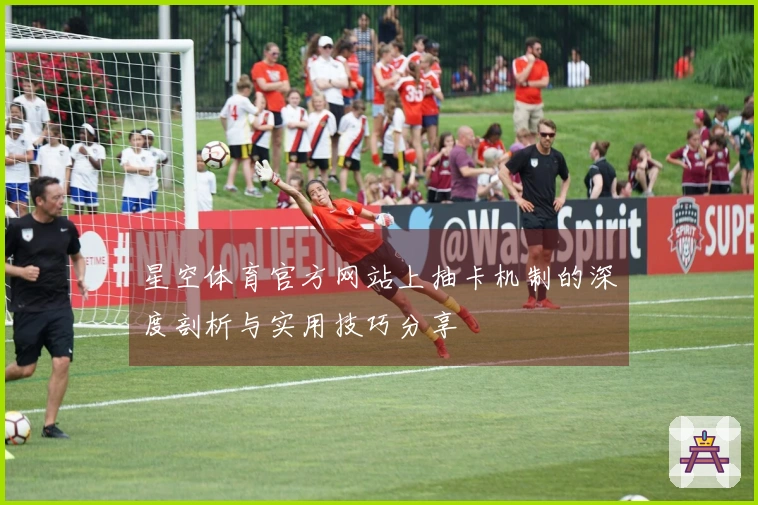 星空体育官方网站上抽卡机制的深度剖析与实用技巧分享