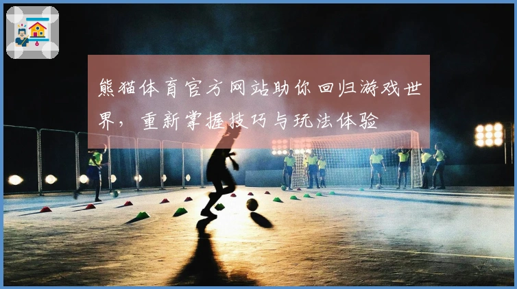 熊猫体育官方网站助你回归游戏世界，重新掌握技巧与玩法体验