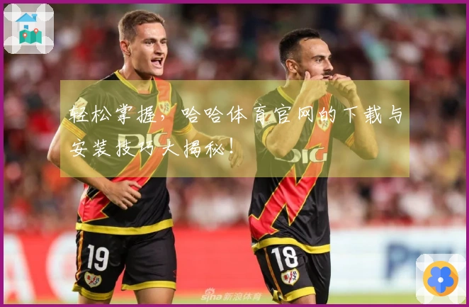 轻松掌握，哈哈体育官网的下载与安装技巧大揭秘！