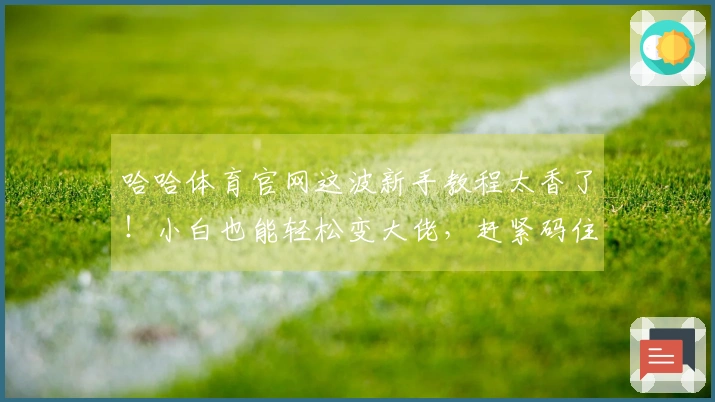 哈哈体育官网这波新手教程太香了！小白也能轻松变大佬，赶紧码住！