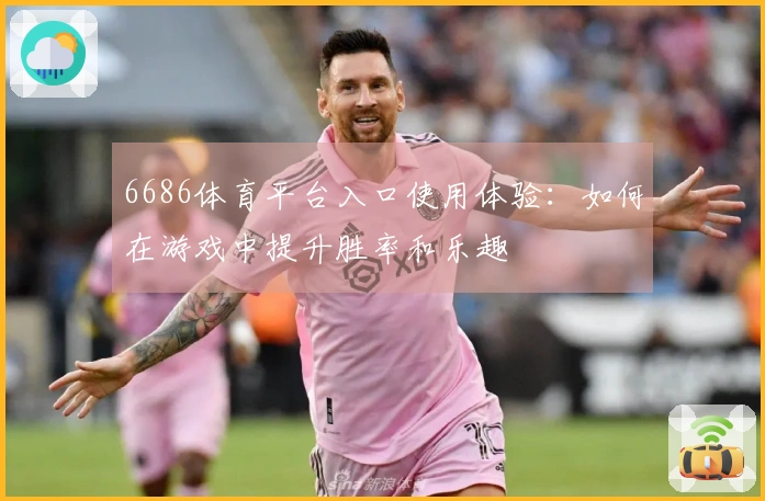 6686体育平台入口使用体验：如何在游戏中提升胜率和乐趣