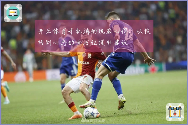 开云体育手机端的玩家心得：从技巧到心态的全方位提升建议