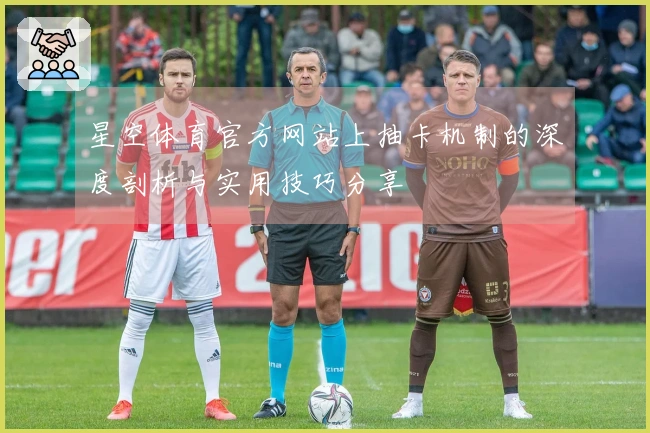 星空体育官方网站上抽卡机制的深度剖析与实用技巧分享