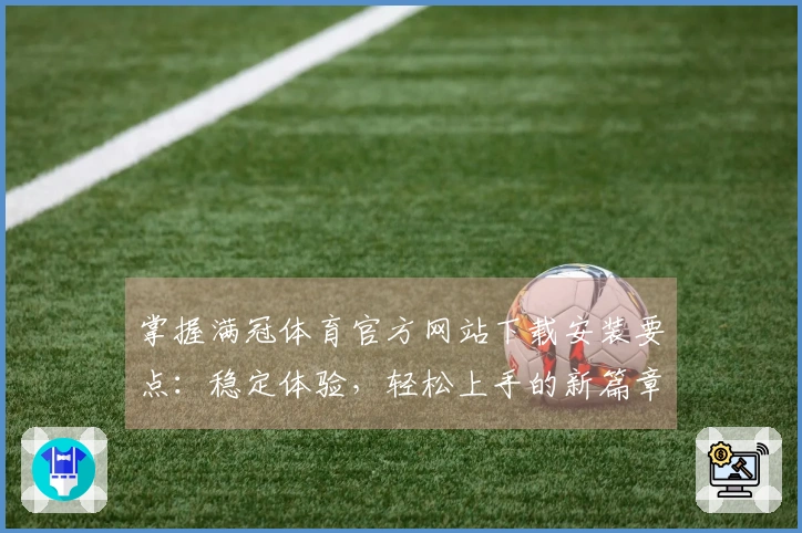 掌握满冠体育官方网站下载安装要点：稳定体验，轻松上手的新篇章
