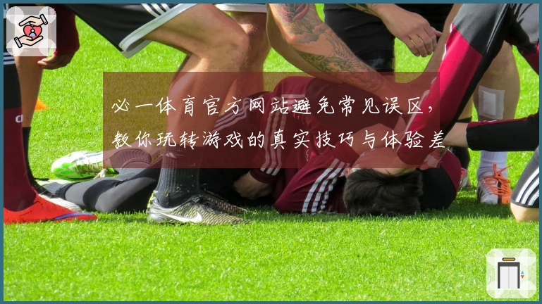 必一体育官方网站避免常见误区，教你玩转游戏的真实技巧与体验差异
