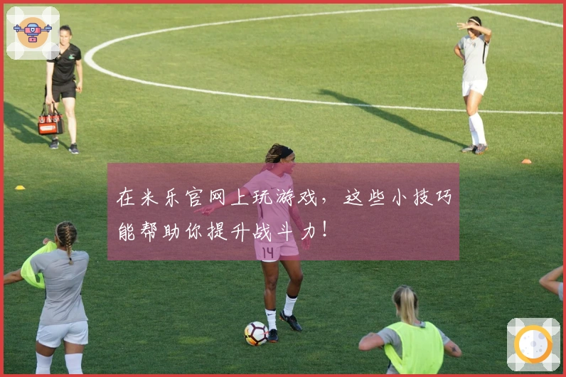 在米乐官网上玩游戏，这些小技巧能帮助你提升战斗力！